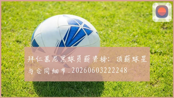 拜仁慕尼黑球员薪资榜：顶薪球星与合同细节_20260603222248