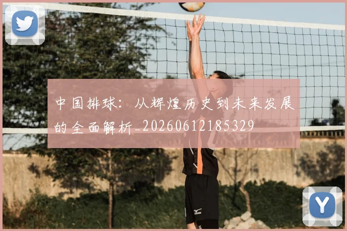 中国排球：从辉煌历史到未来发展的全面解析_20260612185329