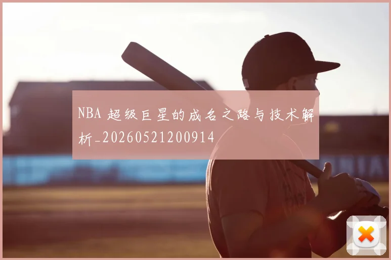 NBA 超级巨星的成名之路与技术解析_20260521200914