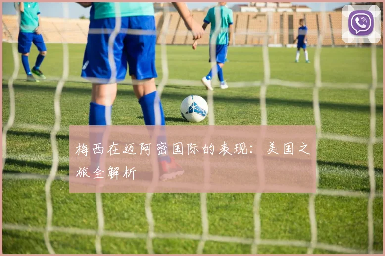 梅西在迈阿密国际的表现：美国之旅全解析