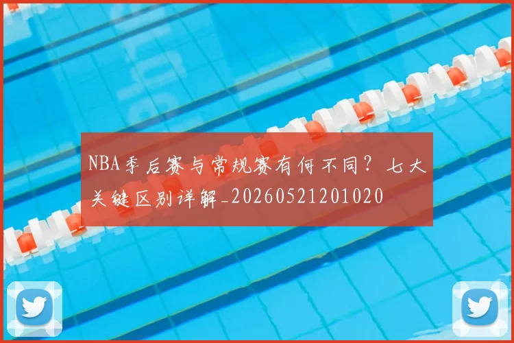 NBA季后赛与常规赛有何不同？七大关键区别详解_20260521201020