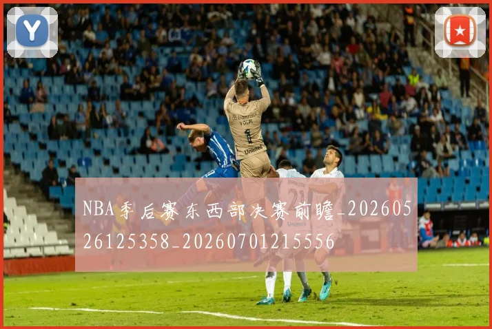 NBA季后赛东西部决赛前瞻_20260526125358_20260701215556