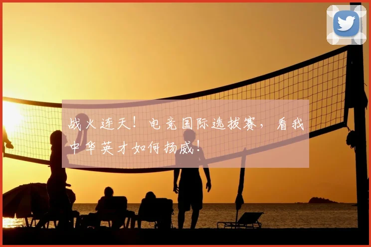 战火连天！电竞国际选拔赛，看我中华英才如何扬威！