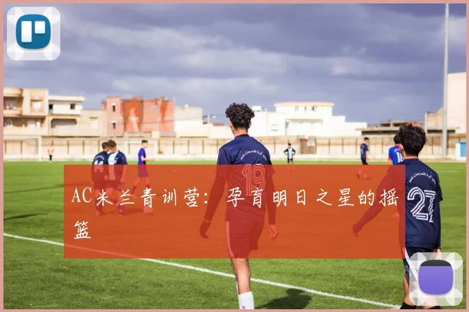AC米兰青训营：孕育明日之星的摇篮