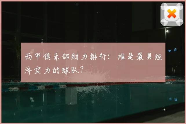 西甲俱乐部财力排行：谁是最具经济实力的球队？