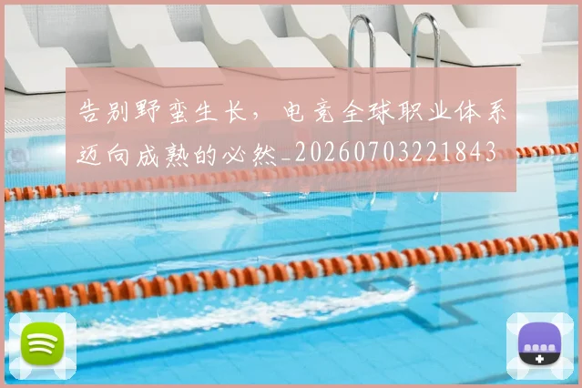 告别野蛮生长，电竞全球职业体系迈向成熟的必然_20260703221843