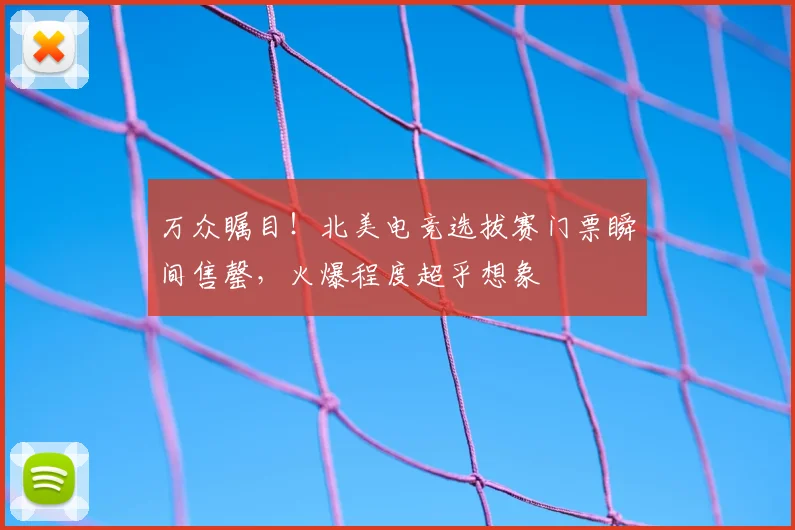 万众瞩目！北美电竞选拔赛门票瞬间售罄，火爆程度超乎想象