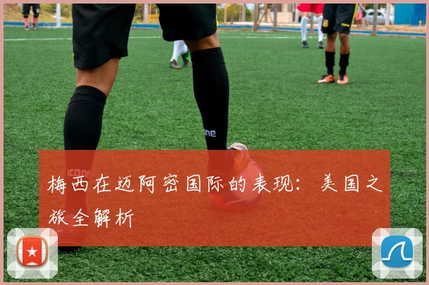 梅西在迈阿密国际的表现：美国之旅全解析