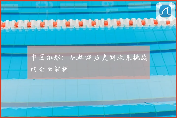 中国排球：从辉煌历史到未来挑战的全面解析