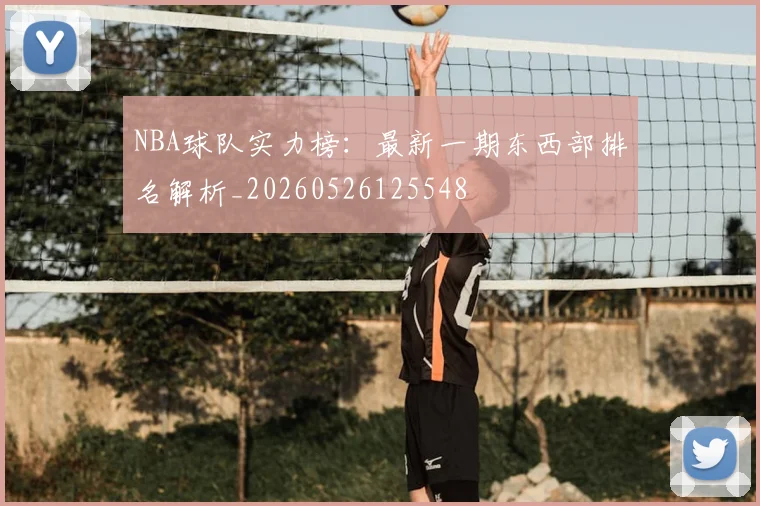 NBA球队实力榜：最新一期东西部排名解析_20260526125548
