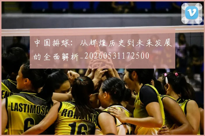 中国排球：从辉煌历史到未来发展的全面解析_20260531172500