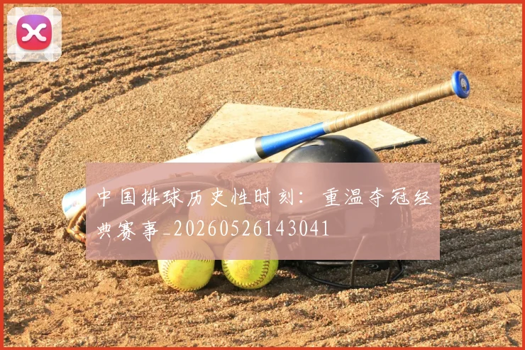 中国排球历史性时刻：重温夺冠经典赛事_20260526143041
