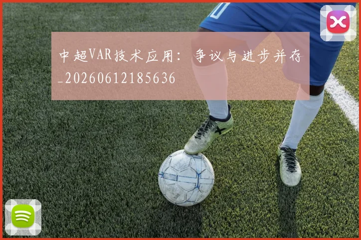 中超VAR技术应用：争议与进步并存_20260612185636