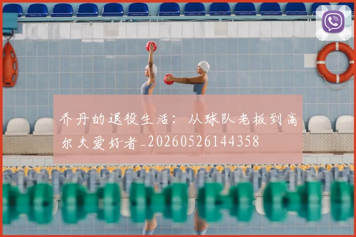 乔丹的退役生活：从球队老板到高尔夫爱好者_20260526144358