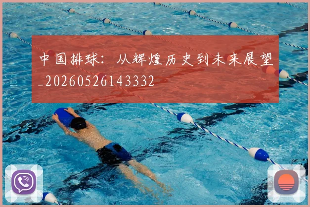 中国排球：从辉煌历史到未来展望_20260526143332