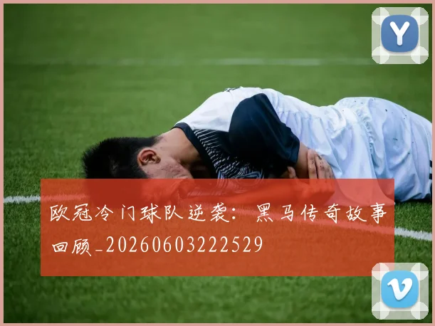 欧冠冷门球队逆袭：黑马传奇故事回顾_20260603222529