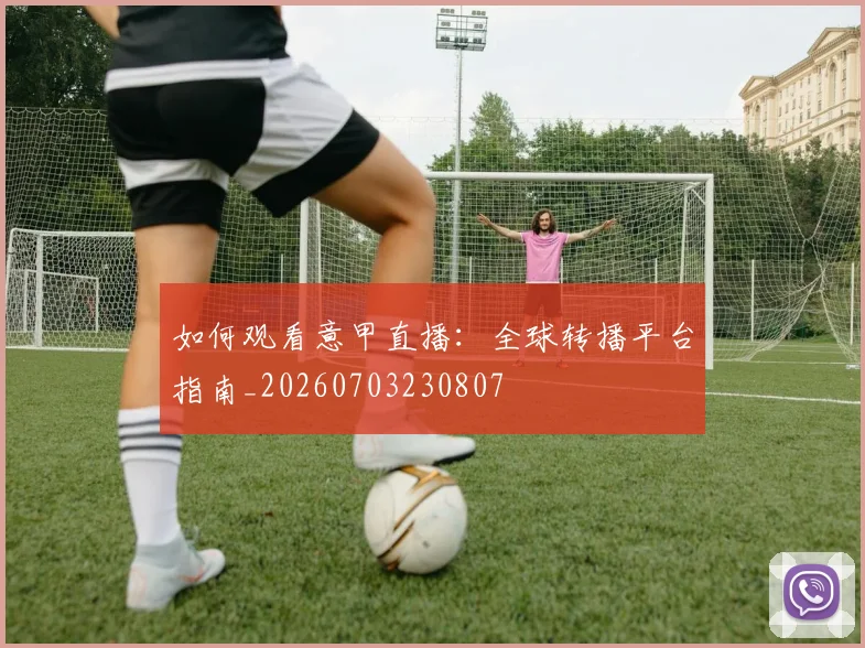 如何观看意甲直播：全球转播平台指南_20260703230807