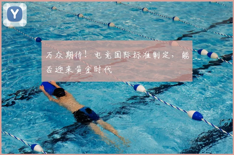 万众期待！电竞国际标准制定，能否迎来黄金时代