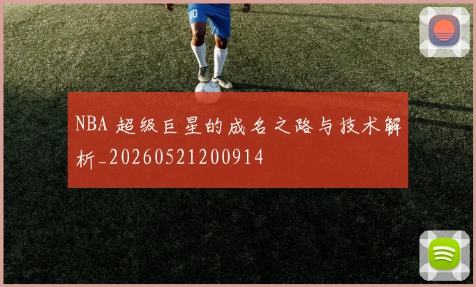 NBA 超级巨星的成名之路与技术解析_20260521200914