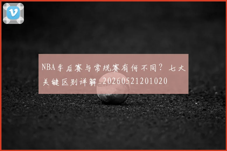 NBA季后赛与常规赛有何不同?七大关键区别详解_20260521201020