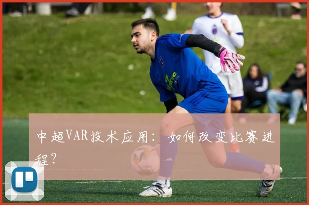 中超VAR技术应用：如何改变比赛进程？