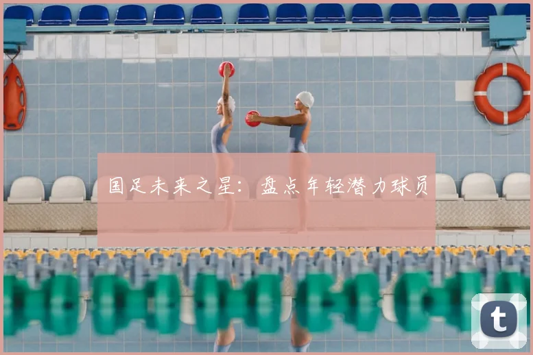 国足未来之星：盘点年轻潜力球员