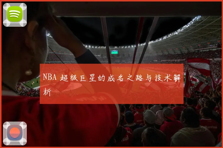 NBA 超级巨星的成名之路与技术解析